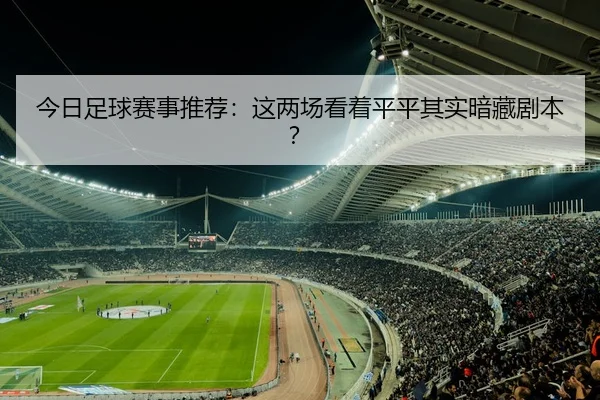今日足球赛事推荐：这两场看着平平其实暗藏剧本？