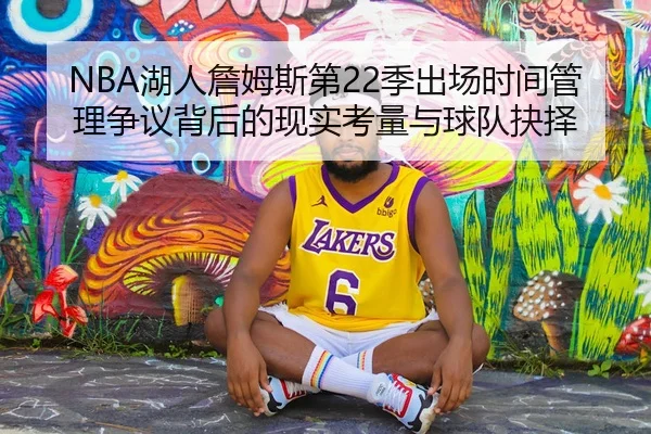 NBA湖人詹姆斯第22季出场时间管理争议背后的现实考量与球队抉择 | c7c7·app
