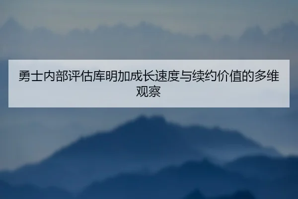 勇士内部评估库明加成长速度与续约价值的多维观察