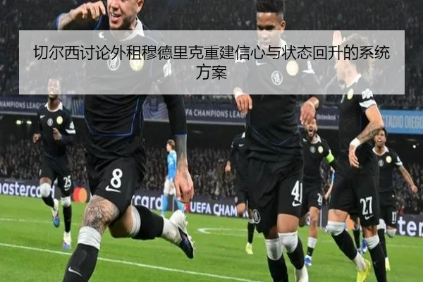 切尔西讨论外租穆德里克重建信心与状态回升的系统方案