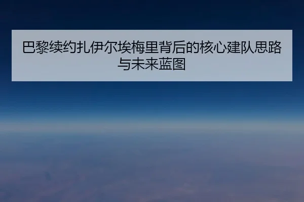 巴黎续约扎伊尔埃梅里背后的核心建队思路与未来蓝图