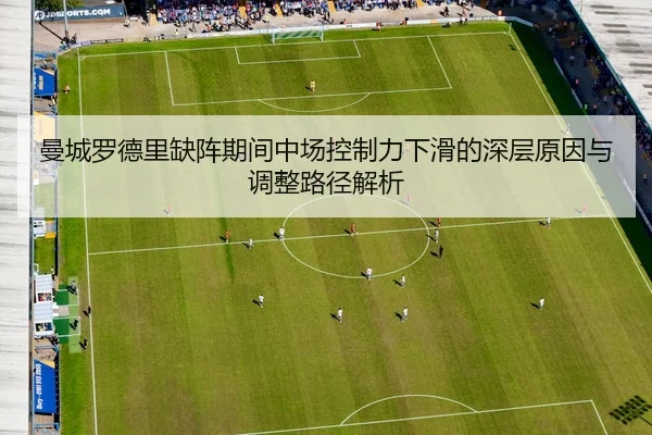 曼城罗德里缺阵期间中场控制力下滑的深层原因与调整路径解析 | c7c7·app