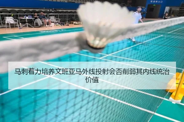 马刺着力培养文班亚马外线投射会否削弱其内线统治价值 | c7c7·app