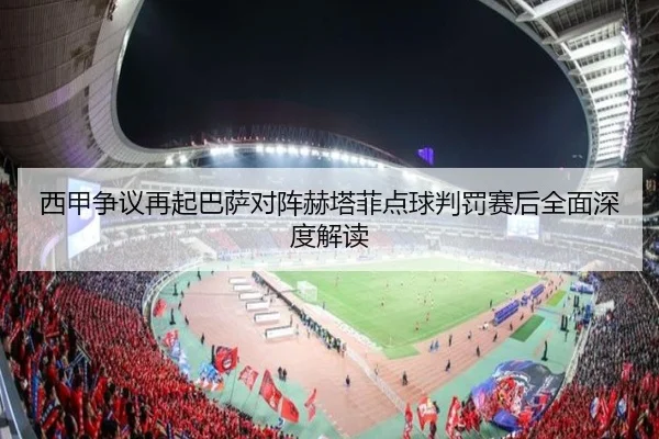 西甲争议再起巴萨对阵赫塔菲点球判罚赛后全面深度解读 | c7c7·app