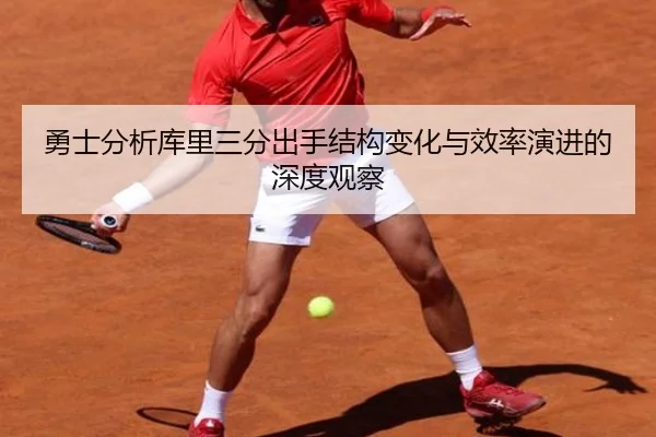 勇士分析库里三分出手结构变化与效率演进的深度观察（c7c7·app）