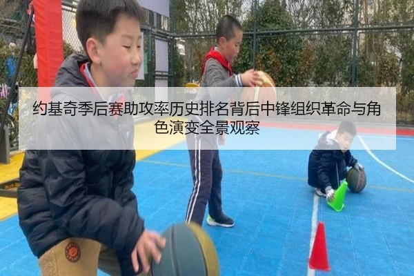 约基奇季后赛助攻率历史排名背后中锋组织革命与角色演变全景观察 | c7c7·app