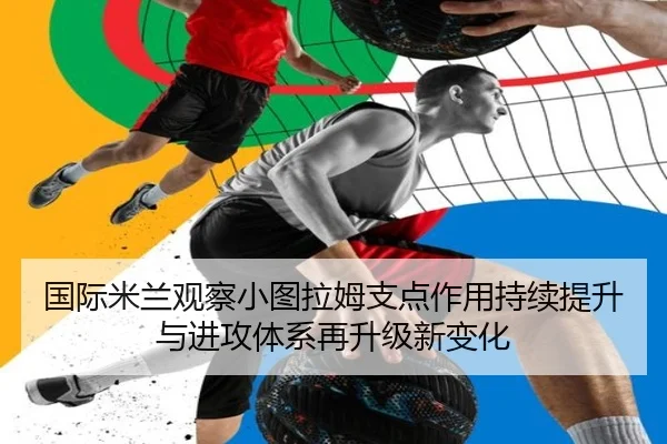 国际米兰观察小图拉姆支点作用持续提升与进攻体系再升级新变化 - c7c7·app