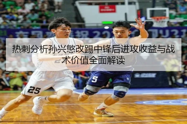 热刺分析孙兴慜改踢中锋后进攻收益与战术价值全面解读（c7c7·app）