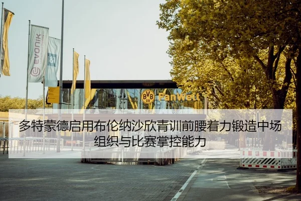 多特蒙德启用布伦纳沙欣青训前腰着力锻造中场组织与比赛掌控能力（c7c7·app）